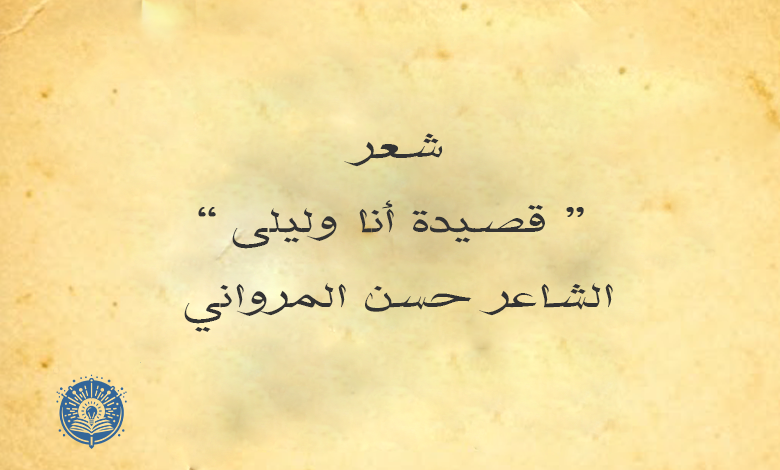 قصيدة أنا وليلى - الشاعر حسن المرواني 16 قصيدة أنا وليلي الشاعر حسن المرواني